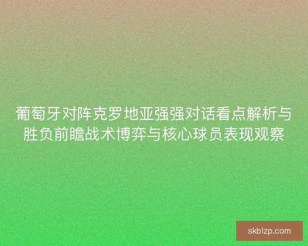 葡萄牙对阵克罗地亚强强对话看点解析与胜负前瞻战术博弈与核心球员表现观察