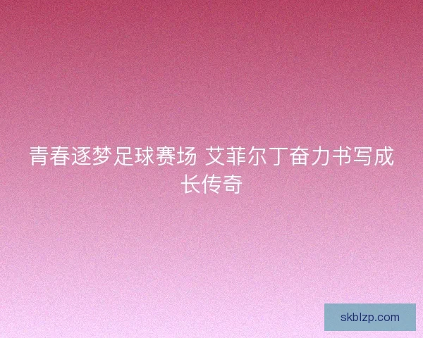 青春逐梦足球赛场 艾菲尔丁奋力书写成长传奇