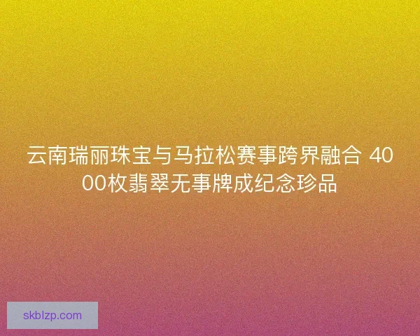 云南瑞丽珠宝与马拉松赛事跨界融合 4000枚翡翠无事牌成纪念珍品