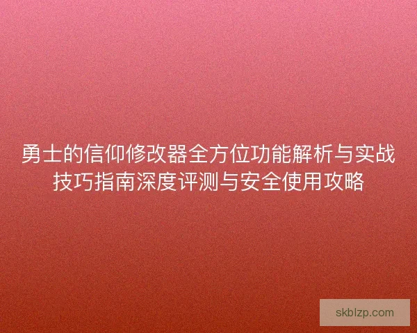 勇士的信仰修改器全方位功能解析与实战技巧指南深度评测与安全使用攻略